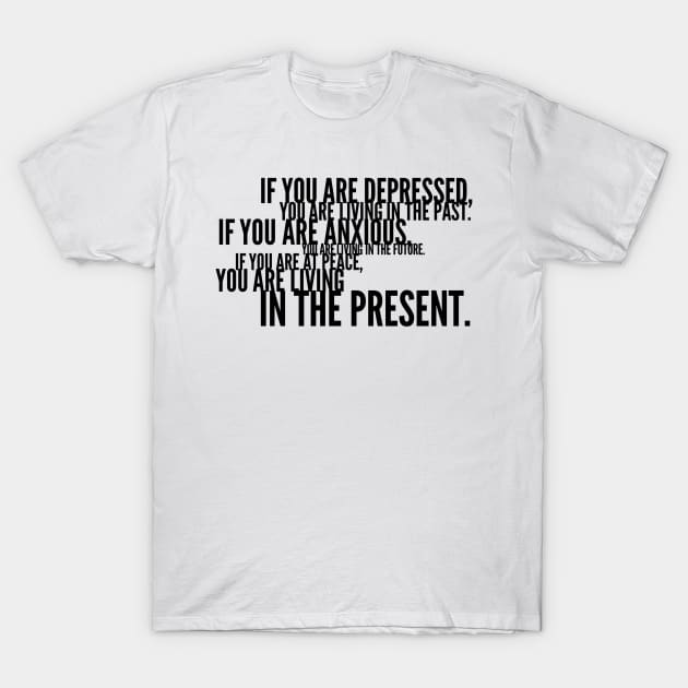 if you are depressed you are living in the past if you are anxious you are living in the future if you are at peace you are living in the present T-Shirt by GMAT